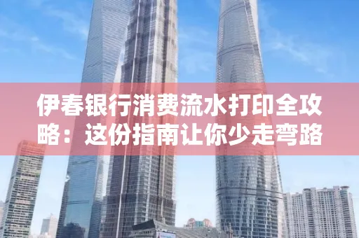伊春银行消费流水打印全攻略:这份指南让你少走弯路 伊春银行消费流水打印全攻略:这份指南让你少走弯路