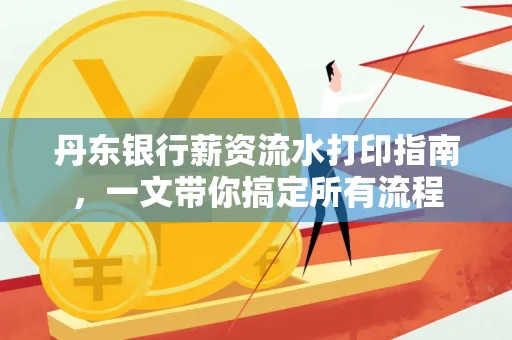 丹东银行薪资流水打印指南,一文带你搞定所有流程 丹东银行薪资流水打印指南,一文带你搞定所有流程