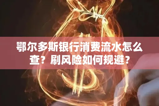 鄂尔多斯银行消费流水怎么查?刷风险如何规避? 鄂尔多斯银行消费流水怎么查?刷风险如何规避?